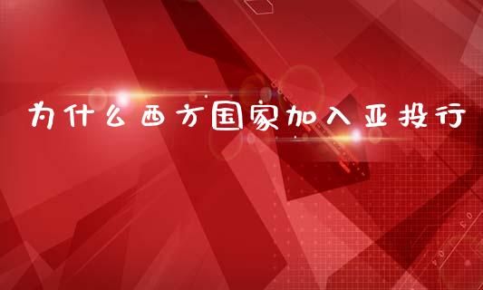 为什么西方国家加入亚投行_https://www.fsyjjx.cn_期货研报_第1张