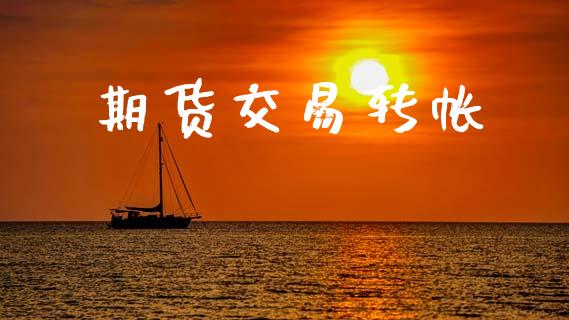 期货交易转帐_https://www.fsyjjx.cn_问财精选_第1张