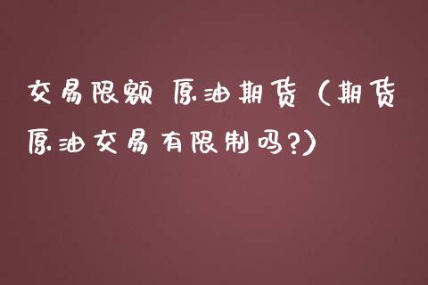 交易限额 原油期货（期货原油交易有限制吗?）_https://www.fsyjjx.cn_期货资讯_第1张