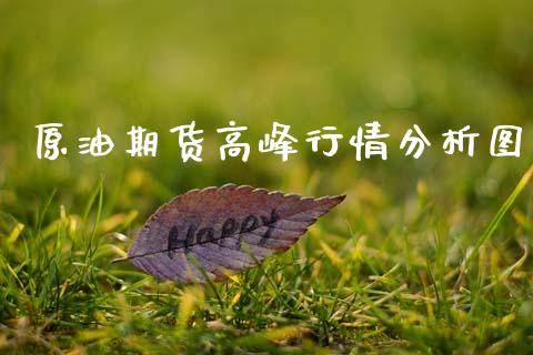 原油期货高峰行情分析图_https://www.fsyjjx.cn_期货研报_第1张