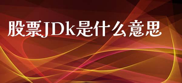 股票JDk是什么意思_https://www.fsyjjx.cn_问财精选_第1张
