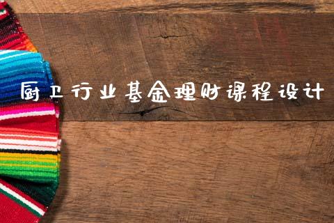 厨卫行业基金理财课程设计_https://www.fsyjjx.cn_理财资讯_第1张