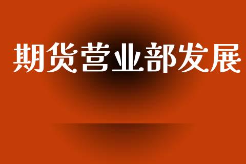 期货营业部发展_https://www.fsyjjx.cn_期货研报_第1张
