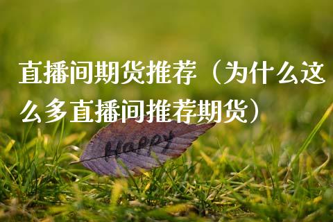 直播间期货推荐（为什么这么多直播间推荐期货）_https://www.fsyjjx.cn_期货在线_第1张