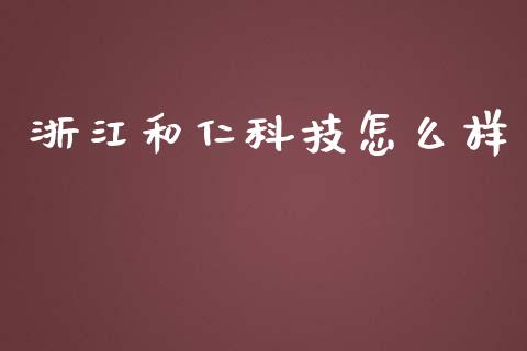 浙江和仁科技怎么样_https://www.fsyjjx.cn_股指期货_第1张