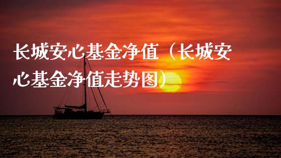 长城安心基金净值（长城安心基金净值走势图）_https://www.fsyjjx.cn_问财精选_第1张