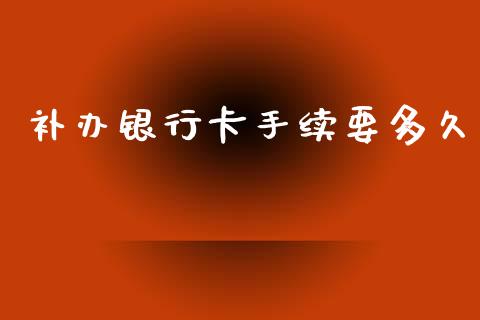 补办银行卡手续要多久_https://www.fsyjjx.cn_股市分析_第1张