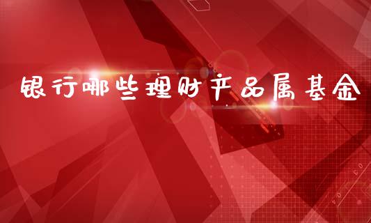 银行哪些理财产品属基金_https://www.fsyjjx.cn_问财精选_第1张