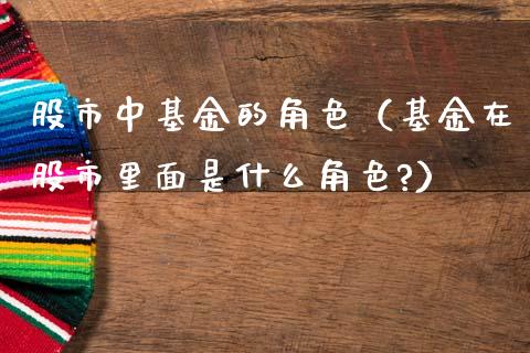 股市中基金的角色（基金在股市里面是什么角色?）_https://www.fsyjjx.cn_理财资讯_第1张