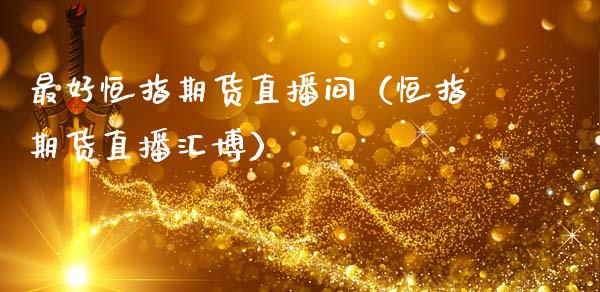 最好恒指期货直播间（恒指期货直播汇博）_https://www.fsyjjx.cn_期货在线_第1张