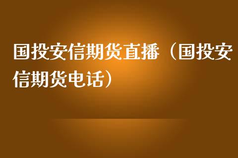 国投安信期货直播（国投安信期货电话）_https://www.fsyjjx.cn_期货在线_第1张
