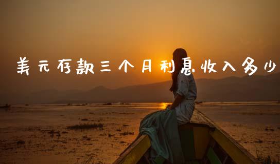 美元存款三个月利息收入多少_https://www.fsyjjx.cn_股指期货_第1张