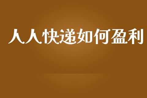 人人快递如何盈利_https://www.fsyjjx.cn_期货研报_第1张