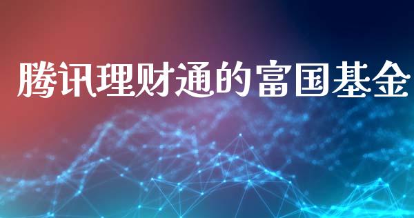 腾讯理财通的富国基金_https://www.fsyjjx.cn_问财精选_第1张