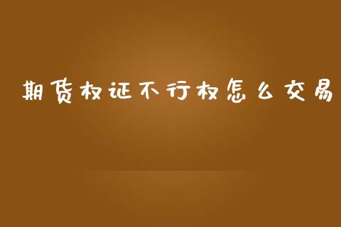 期货权证不行权怎么交易_https://www.fsyjjx.cn_问财精选_第1张
