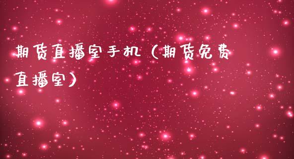 期货直播室手机（期货免费直播室）_https://www.fsyjjx.cn_期货在线_第1张
