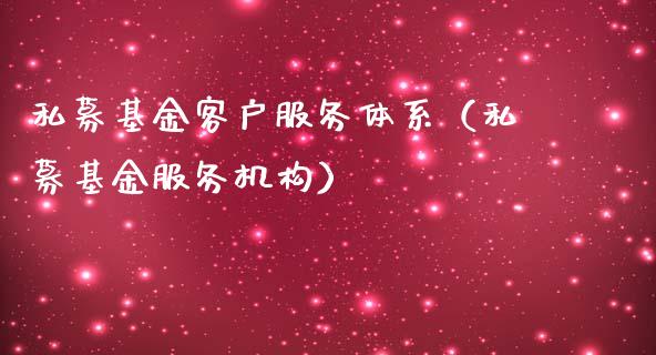 私募基金客户服务体系（私募基金服务机构）_https://www.fsyjjx.cn_问财精选_第1张