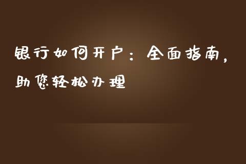 银行如何开户：全面指南，助您轻松办理_https://www.fsyjjx.cn_期货在线_第1张