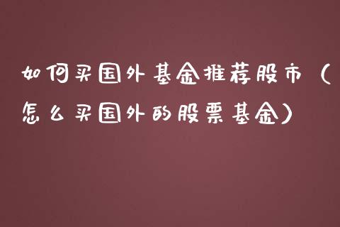 如何买国外基金推荐股市（怎么买国外的股票基金）_https://www.fsyjjx.cn_理财资讯_第1张
