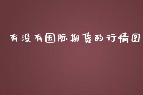 有没有国际期货的行情图_https://www.fsyjjx.cn_期货研报_第1张