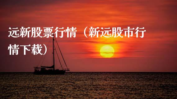 远新股票行情（新远股市行情下载）_https://www.fsyjjx.cn_股市分析_第1张