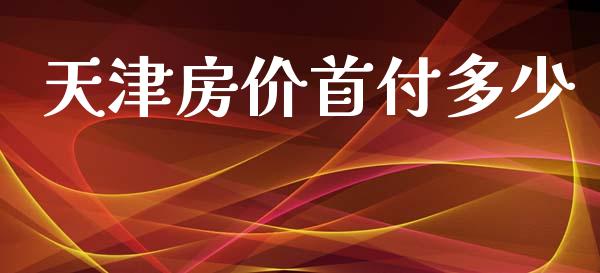 天津房价首付多少_https://www.fsyjjx.cn_问财精选_第1张