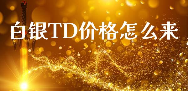 白银TD价格怎么来_https://www.fsyjjx.cn_理财资讯_第1张