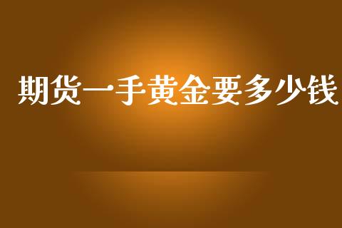 期货一手黄金要多少钱_https://www.fsyjjx.cn_期货研报_第1张