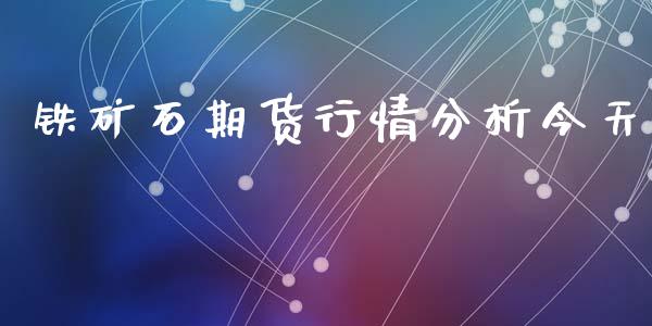 铁矿石期货行情分析今天_https://www.fsyjjx.cn_期货研报_第1张