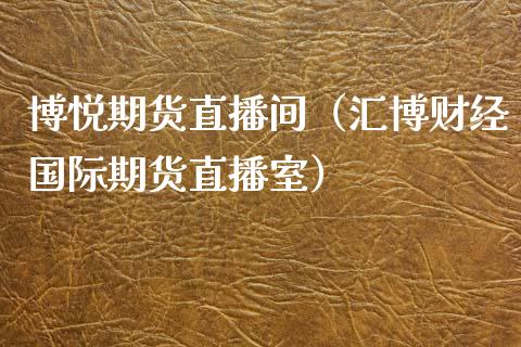 博悦期货直播间（汇博财经国际期货直播室）_https://www.fsyjjx.cn_期货在线_第1张