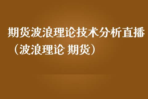 期货波浪理论技术分析直播（波浪理论 期货）_https://www.fsyjjx.cn_期货在线_第1张