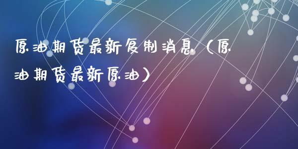 原油期货最新复制消息（原油期货最新原油）_https://www.fsyjjx.cn_期货资讯_第1张