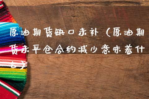 原油期货缺口未补（原油期货未平仓合约减少意味着什么）_https://www.fsyjjx.cn_期货研报_第1张