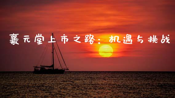 襄元堂上市之路：机遇与挑战_https://www.fsyjjx.cn_股票指导_第1张