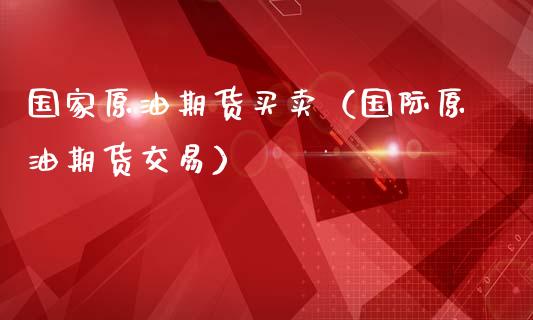 国家原油期货买卖（国际原油期货交易）_https://www.fsyjjx.cn_期货研报_第1张