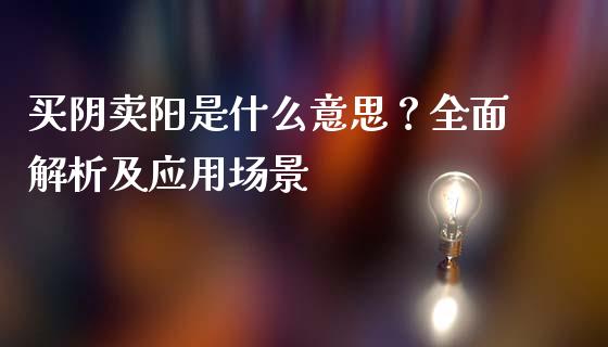 买阴卖阳是什么意思？全面解析及应用场景_https://www.fsyjjx.cn_理财资讯_第1张