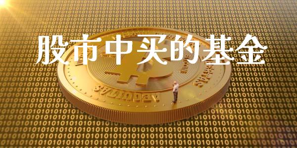 股市中买的基金_https://www.fsyjjx.cn_理财资讯_第1张