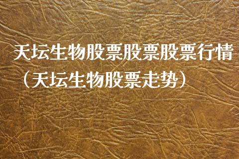 天坛生物股票股票股票行情（天坛生物股票走势）_https://www.fsyjjx.cn_股票指导_第1张
