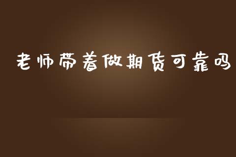 老师带着做期货可靠吗_https://www.fsyjjx.cn_期货研报_第1张