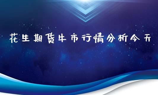 花生期货牛市行情分析今天_https://www.fsyjjx.cn_期货研报_第1张