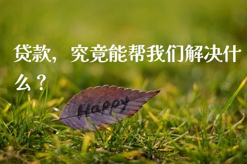 贷款，究竟能帮我们解决什么？_https://www.fsyjjx.cn_股票指导_第1张