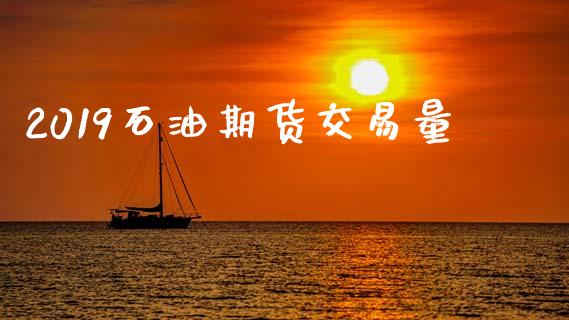 2019石油期货交易量_https://www.fsyjjx.cn_期货在线_第1张