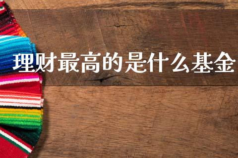 理财最高的是什么基金_https://www.fsyjjx.cn_问财精选_第1张
