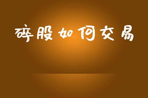 碎股如何交易_https://www.fsyjjx.cn_问财精选_第1张