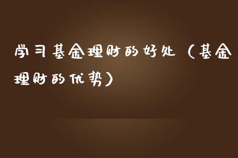 学习基金理财的好处（基金理财的优势）_https://www.fsyjjx.cn_理财资讯_第1张
