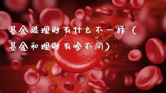 基金跟理财有什么不一样（基金和理财有啥不同）_https://www.fsyjjx.cn_理财资讯_第1张