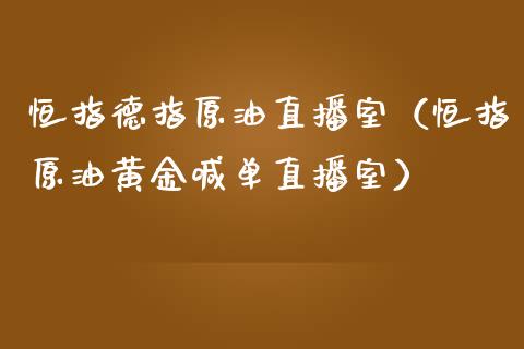 恒指德指原油直播室（恒指原油黄金喊单直播室）_https://www.fsyjjx.cn_期货在线_第1张