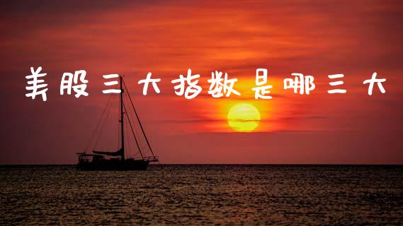 美股三大指数是哪三大_https://www.fsyjjx.cn_期货资讯_第1张