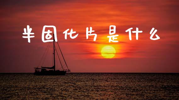 半固化片是什么_https://www.fsyjjx.cn_理财资讯_第1张