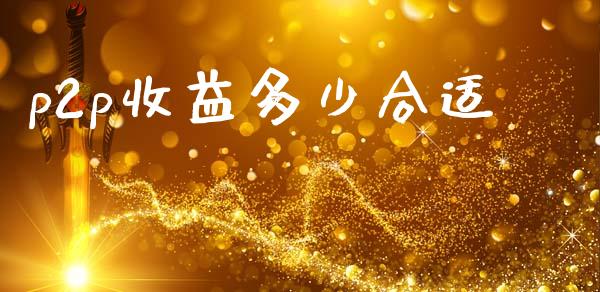 p2p收益多少合适_https://www.fsyjjx.cn_股票指导_第1张